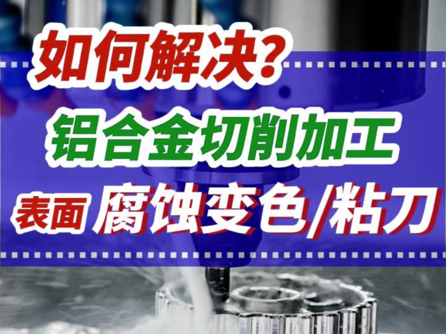 如何解决铝合金在切削加工时表面腐蚀变色、粘刀问题?哔哩哔哩bilibili