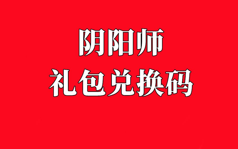 阴阳师兑换码2022可用入口来了iOS阴阳师礼包码永久可用的阴阳师游戏攻略