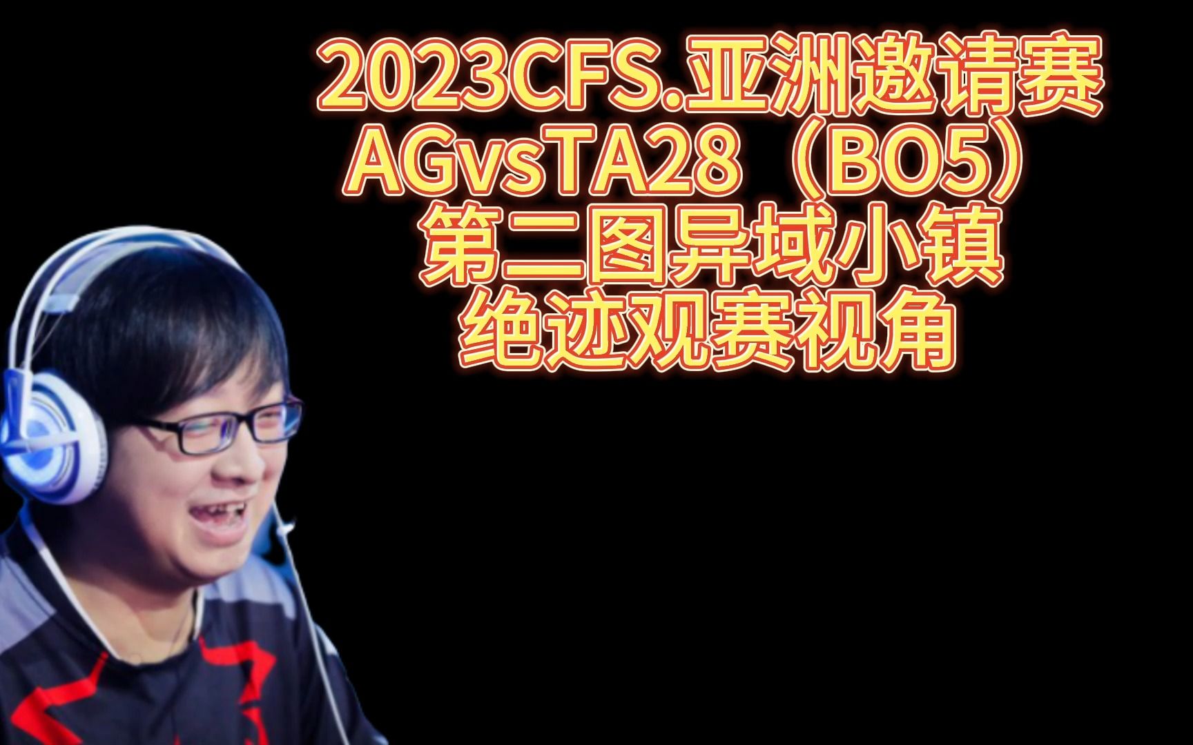 2023CFS.亚洲邀请赛,AGvsTA28,第二图异域小镇,绝迹观赛视角电子竞技热门视频