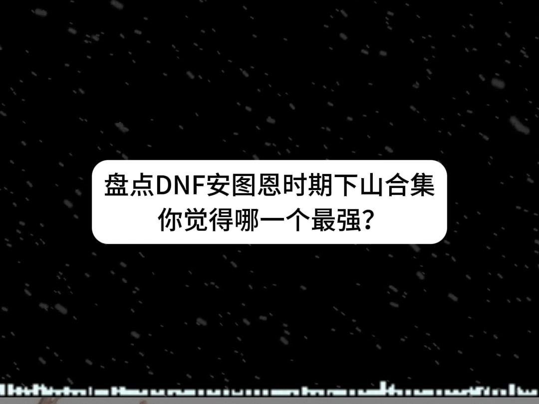 盘点DNF安图恩时期下山合集 你觉得哪一个最强?哔哩哔哩bilibili