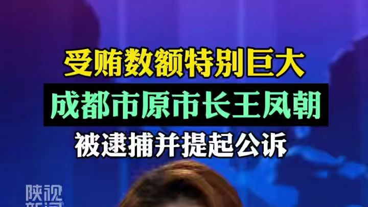 受贿数额特别巨大 成都市原市长王凤朝 被逮捕并提起公诉