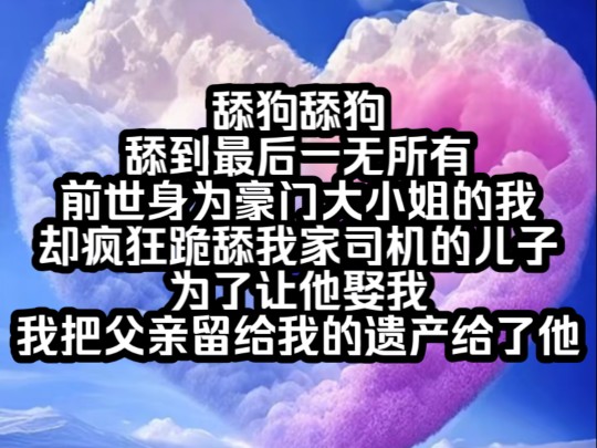 [图]南夕悔悟。舔狗舔狗，舔到最后一无所有，前世身为豪门大小姐的我却疯狂跪舔我家司机的儿子为了让他娶我我把父亲留给我的遗产给了他