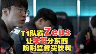 下载视频: T1队霸Zeus，让李哥分东西，吩咐监督买饮料