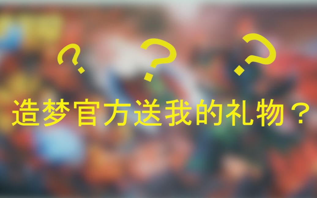 造梦官方送我的礼物?这么“大”的礼物?造梦无双礼物开箱哔哩哔哩bilibili