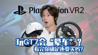 Download Video: PSVR2玩GT7赛车会“晕车”？看完你确定还要买吗？