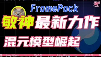 敏神最新力作 FramePack 支持Comfyui本地部署，可玩NSFW，6G显存可用，生成2分钟视频时长【附带50系整合包】混元视频HunyuanVideo