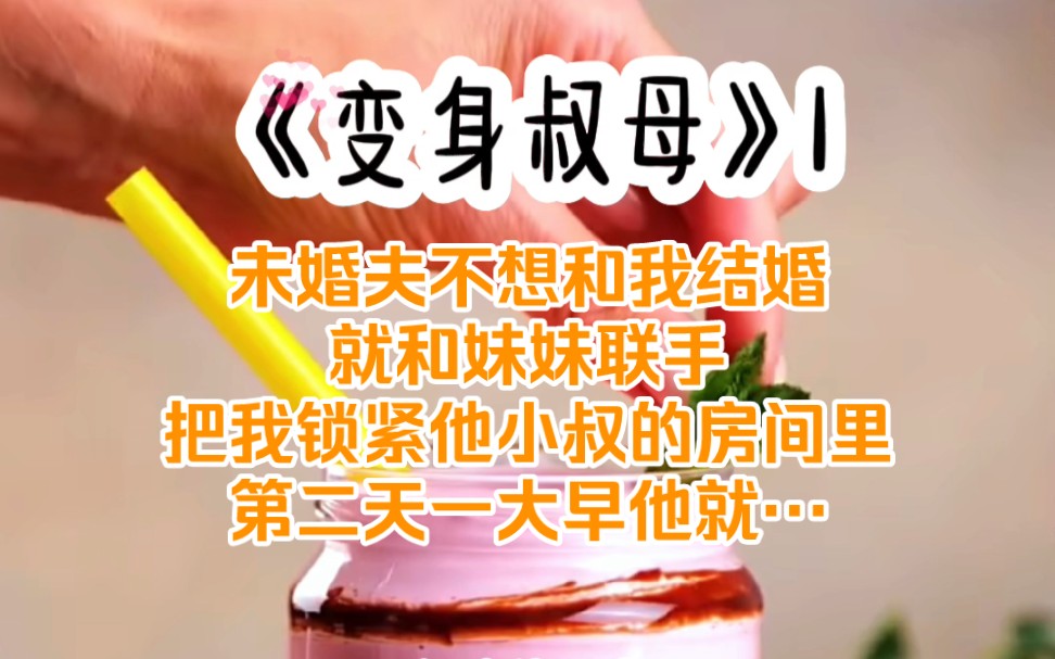 《变身叔母》1 未婚夫不想和我结婚,就和我妹妹联手把我锁进他小叔的房间,第二天一大早他就…哔哩哔哩bilibili