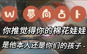 Tải video: 【W塔罗占卜】梦向占卜|你推觉得你的棉花娃娃是他本人还是你们的孩子