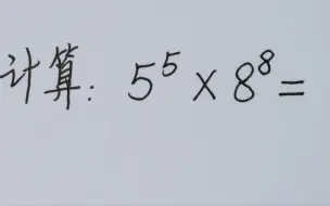 下载视频: 计算：5⁵×8⁸=?  全班算得脸都红了！