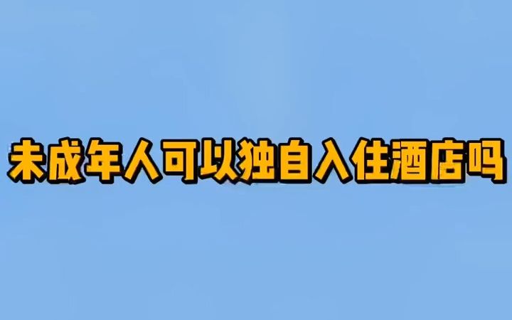 【法律常识】未成年人可以独自入住酒店吗?哔哩哔哩bilibili