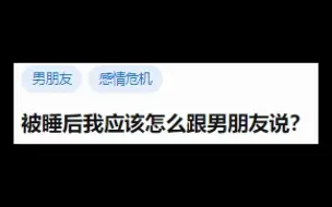 下载视频: 被睡后我应该怎么跟男朋友说？