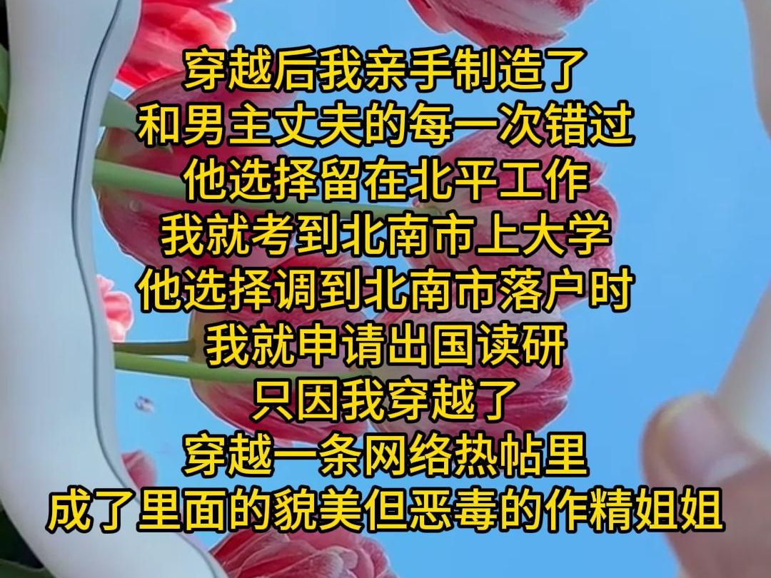 穿越后我亲手制造了 和男主丈夫的每一次错过 他选择留在北平工作 我就考到北南市上大学 他选择调到北南市落户时 我就申请出国读研 只因我穿越了 穿越一...