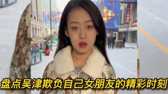 Download Video: 2023-盘点吴津欺负自己女朋友的精彩时刻，真的玩大了把女朋友弄生气了~超清