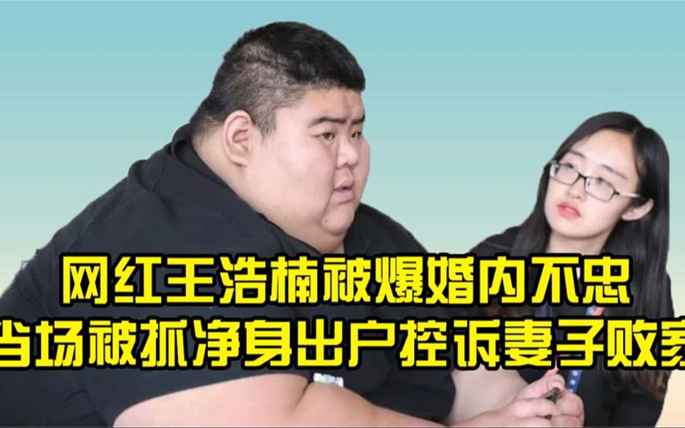 王浩楠被曝婚内不忠,当场被捉却持刀威胁,净身出户控诉妻子败家哔哩哔哩bilibili