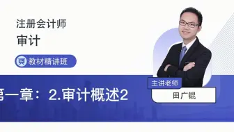 2022年注会考试审计教材精讲第一章2审计概述2—田广锟老师