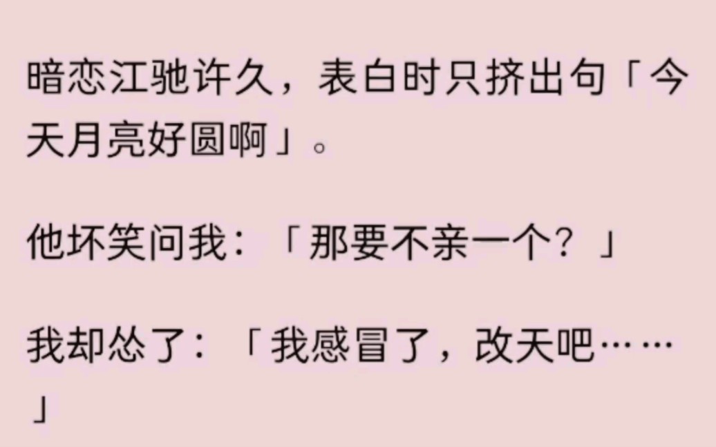 [图]【全】暗恋江驰许久，表白时只挤出句「今天月亮好圆啊」。他坏笑问我：「那要不亲一个？」我却怂了：「我感冒了，改天吧……」多年后：「大作家，改天到底是哪天？」