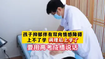 Download Video: 孩子抑郁伴有双向情感障碍上不了学，调理后上学了，要用高考成绩说话