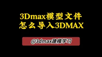 【3DMAX必备技能教学】3DMAX模型文件怎么导入3DMAX中？