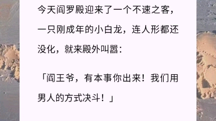 [图]【一条小蠢龙】我是阎王，但我不是爷，是一个存在了几千年，不死不活的女妖怪。今天阎罗殿迎来了一个不速之客，一只刚成年的小白龙，连人形都还没化，就来殿外叫嚣