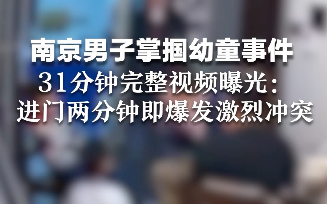 南京男子掌掴幼童事件31分钟完整视频曝光:进门两分钟即爆发激烈冲突哔哩哔哩bilibili