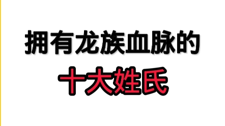 拥有龙族血脉的十大姓氏哔哩哔哩bilibili