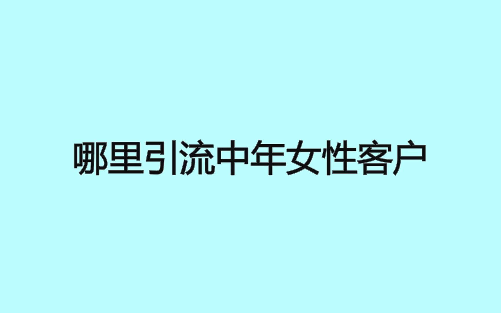 哪里引流中年女性客户?轻松获客的玩法你需要学会哔哩哔哩bilibili