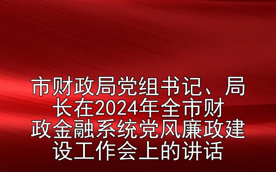 市财政局党组书记、局长在2024年全市财政金融系统党风廉政建设工作会上的讲话哔哩哔哩bilibili