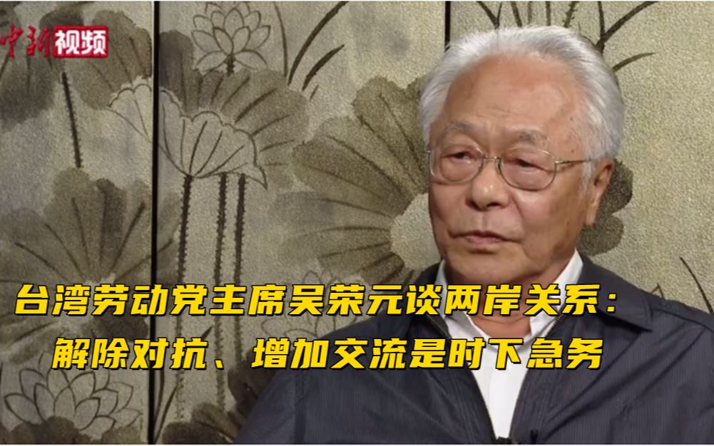 台湾劳动党主席吴荣元谈两岸关系:解除对抗、增加交流是时下急务哔哩哔哩bilibili