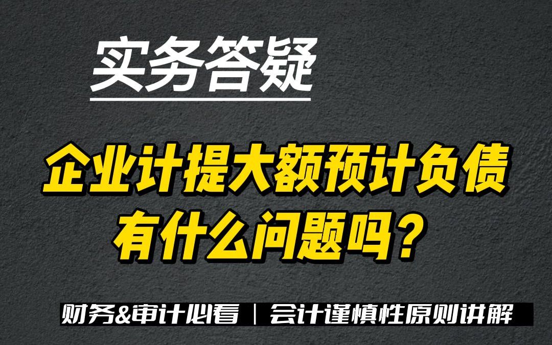 实务答疑:企业计提大额预计负债有什么问题吗?哔哩哔哩bilibili