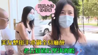 美女整形手术做全身麻醉，老公知道后坚决离婚，女子崩溃。