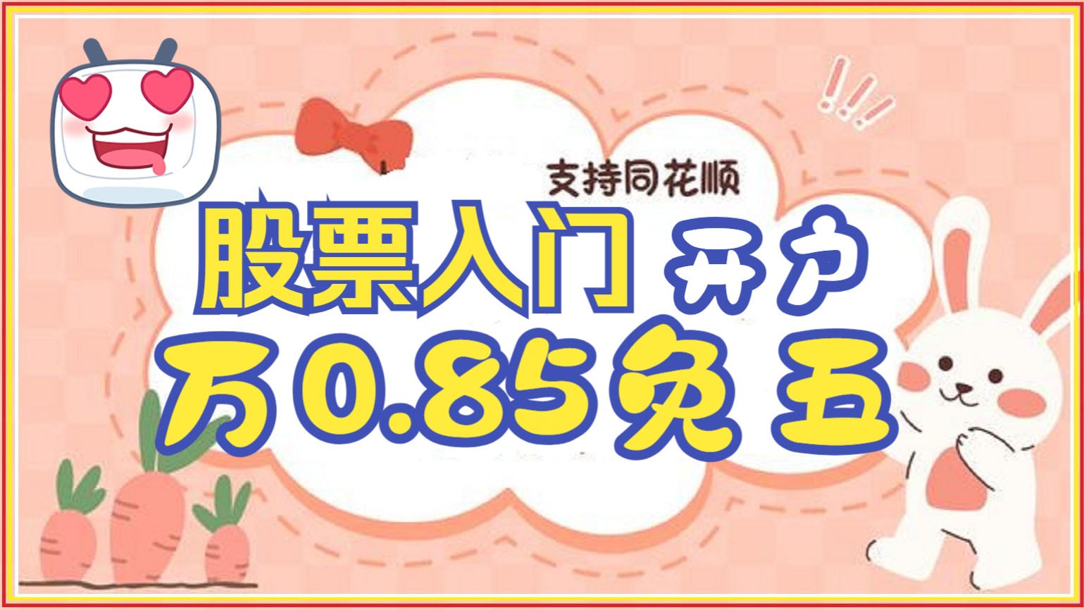 股票入门费率低的股票配资平台,万0.85免五开户方正、太平洋、粤开证券、长江证券开户后哪家券商送新客理财服务?哔哩哔哩bilibili