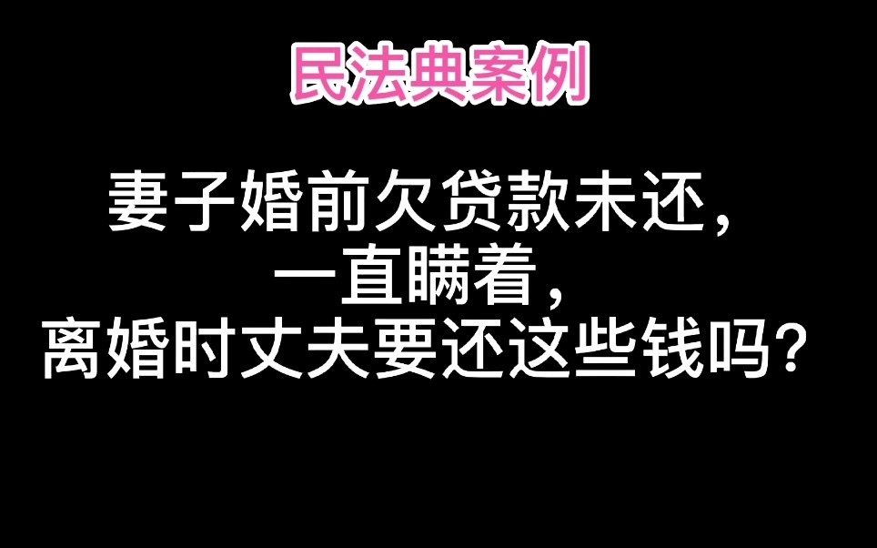 妻子婚前欠贷款未还,一直瞒着,离婚时丈夫要还这些钱吗?民法典哔哩哔哩bilibili