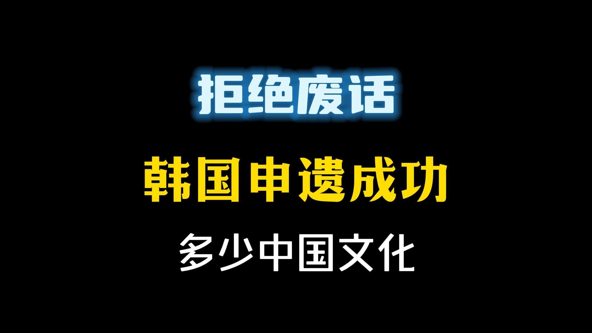 禁止废话:韩国申遗成功了多少中国文化?