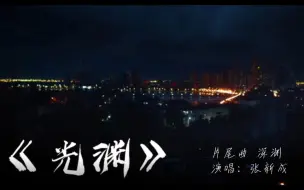 Download Video: 《光渊》片尾曲深渊MV  演唱：张新成