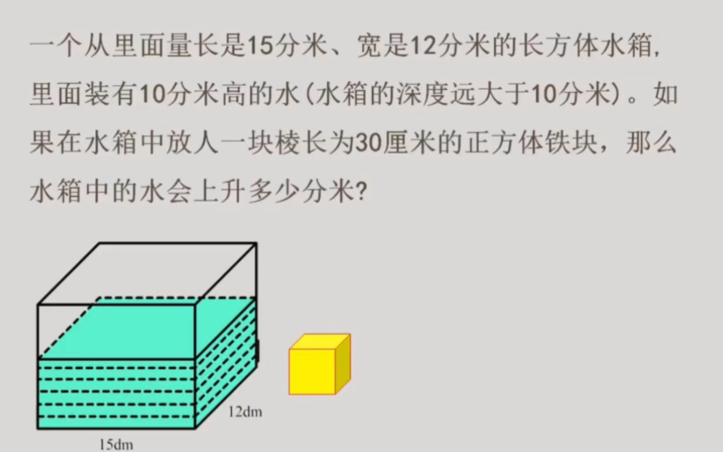 一个从里面量长是15分米、宽是12分米的长方体水箱,里面装有10分米高的水.如果在水箱中放人一块棱长为30厘米的正方体铁块,那么水箱中的水会上升...