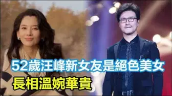 下载视频: 52岁汪峰新女友是绝色美女，长相温婉华贵，婚姻状况还是谜