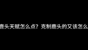 现版本的鹿头天赋视频，会有奇效！
