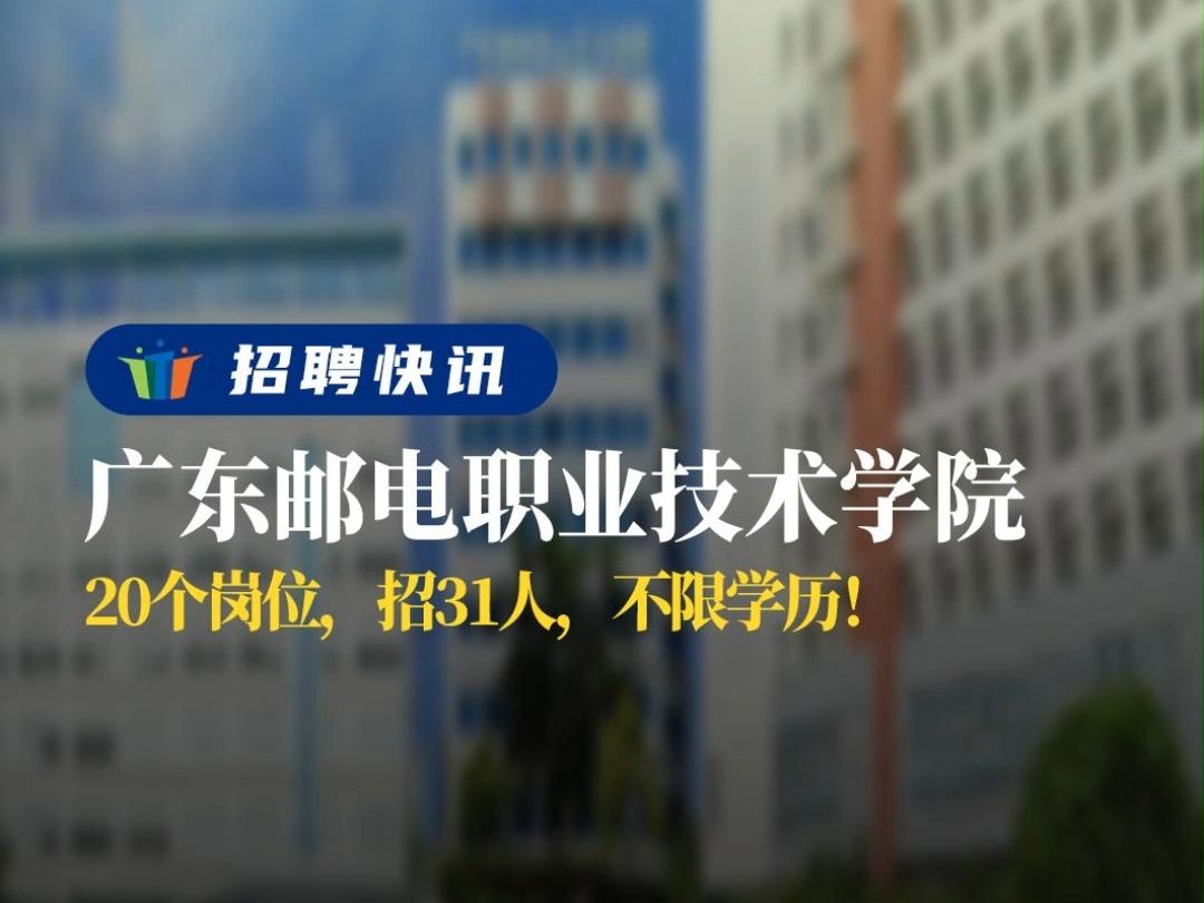 20个岗位,招31人,不限学历!丨广东邮电职业技术学院丨招聘资讯丨高校人才网哔哩哔哩bilibili