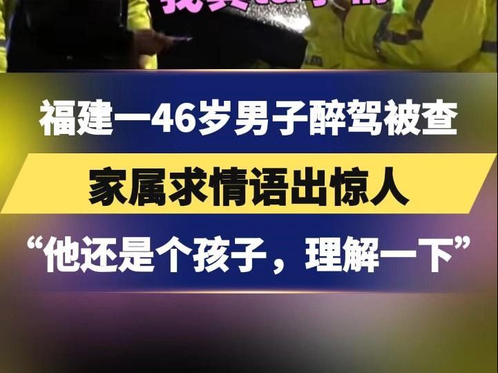 福建一46岁男子醉驾被查,家属求情语出惊人:“他还是个孩子,理解一下好不好?”哔哩哔哩bilibili