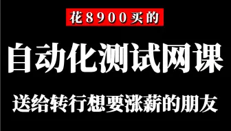 花8900买的自动化测试网课，送给想要转行白票的朋友【干货】无广告