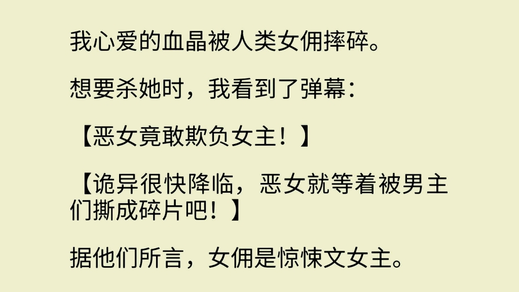 [图]（全文）我心爱的血晶被人类女佣摔碎。想要杀她时，我看到了弹幕：【恶女竟敢欺负女主！】【诡异很快降临，恶女就等着被男主们撕成碎片吧！】据他们所言，女佣是惊悚文女主