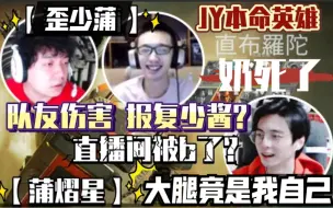 Download Video: 【蒲熠星】【歪少蒲】大腿竟是我自己 奶死了？JY本命英雄 直播间被b了？队友伤害 报复少酱？