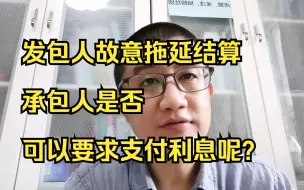 Download Video: 发包人故意拖延结算，承包人是否可以要求支付利息呢？