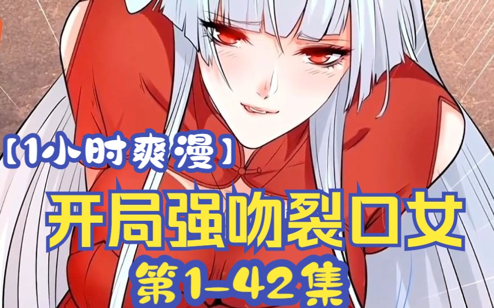 [图]【1小时爽漫】全程一口气看完【开局强吻裂口女】第1-42集！