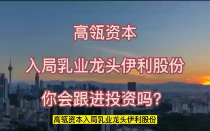 高瓴资本入局乳业龙头伊利股份,你会跟进投资吗?哔哩哔哩bilibili