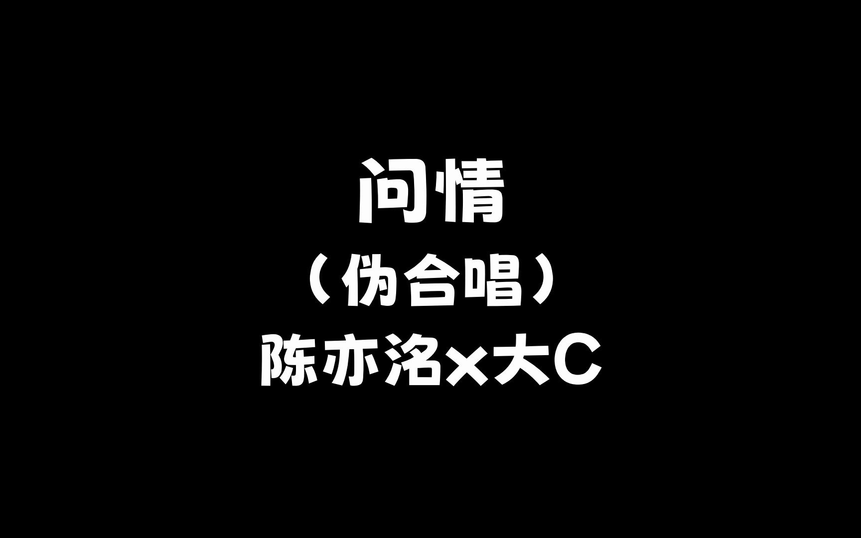 【陈亦洺×大c】问情(伪合唱)