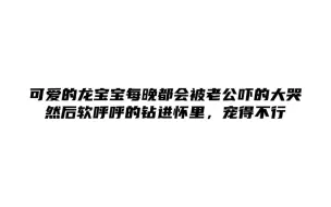 下载视频: 可爱的龙宝宝每晚都会被老公吓得大哭，然后软乎乎的钻进怀里，宠得不行