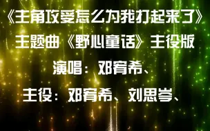 Download Video: 【广播剧主题曲】主役版《主角攻受怎么为我打起来了》第一季主题曲《野心童话》歌词字幕版演唱：邓宥希、主役：邓宥希、刘思岑、