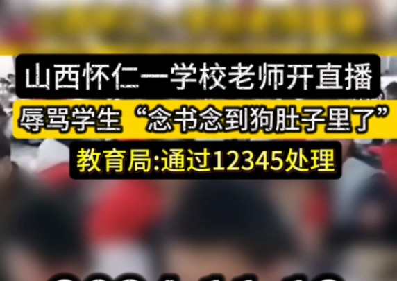 11月12日,山西朔州.山西怀仁大地学校一老师直播学生用餐,辱骂学生“念书念到狗肚子里了”,后直播被中断.当地教育局回应,可通过12345投诉处理...