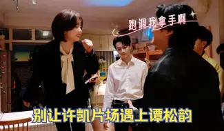 Download Video: 别让许凯片场遇上谭松韵：俩人一个敢说一个敢接，导演笑到飙泪！